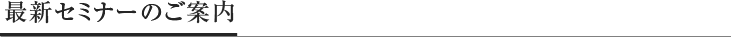 最新セミナーのご案内